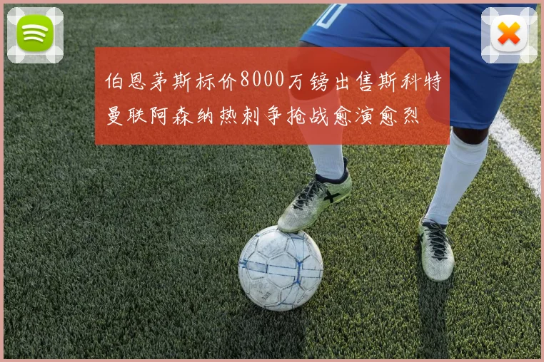 伯恩茅斯标价8000万镑出售斯科特曼联阿森纳热刺争抢战愈演愈烈