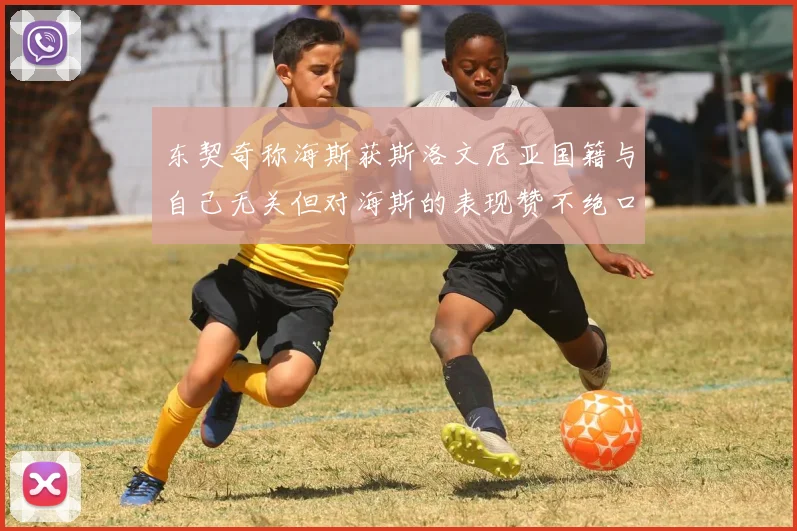东契奇称海斯获斯洛文尼亚国籍与自己无关但对海斯的表现赞不绝口