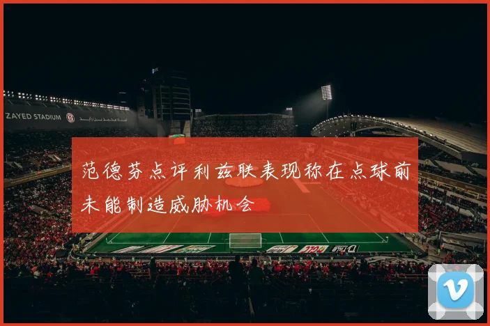 范德芬点评利兹联表现称在点球前未能制造威胁机会