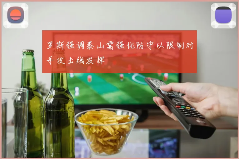 罗斯强调泰山需强化防守以限制对手攻击线发挥